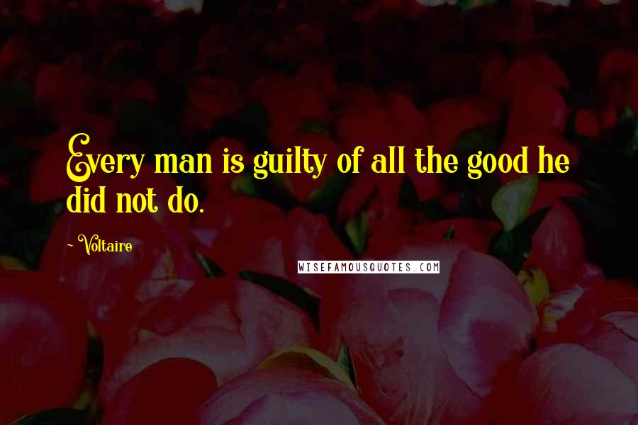 Voltaire Quotes: Every man is guilty of all the good he did not do.