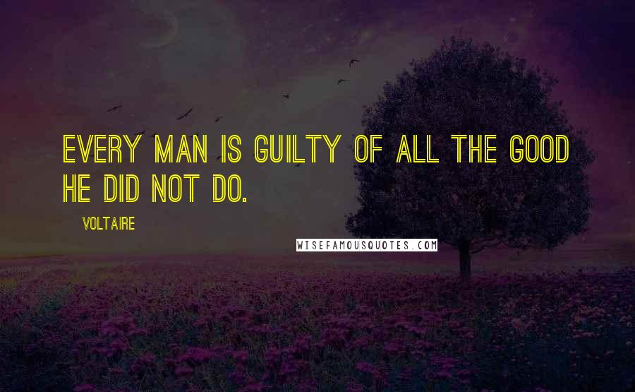 Voltaire Quotes: Every man is guilty of all the good he did not do.