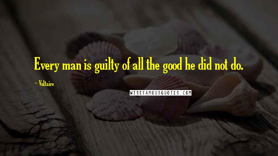 Voltaire Quotes: Every man is guilty of all the good he did not do.