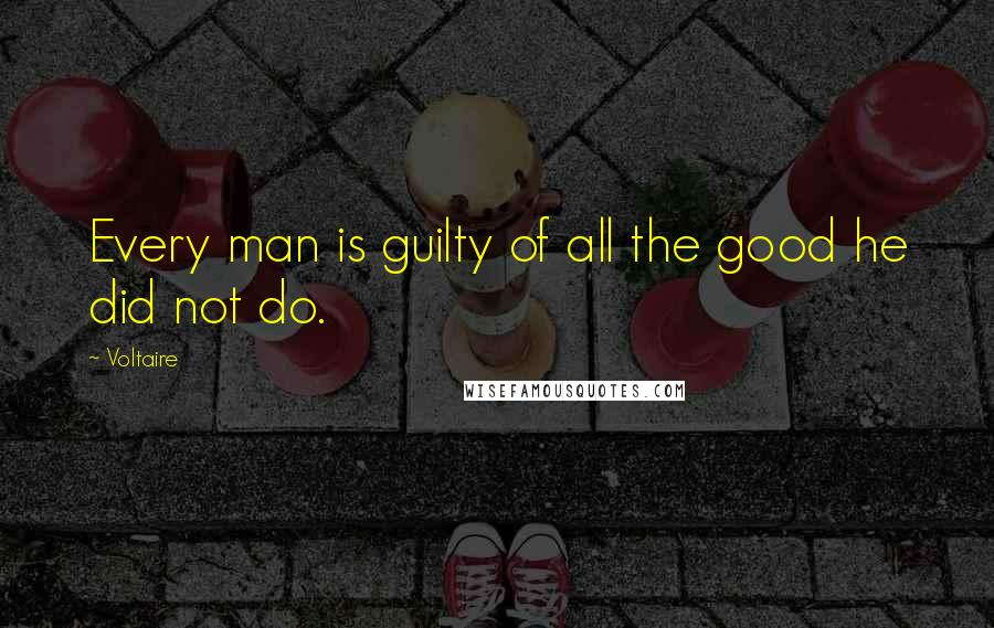 Voltaire Quotes: Every man is guilty of all the good he did not do.