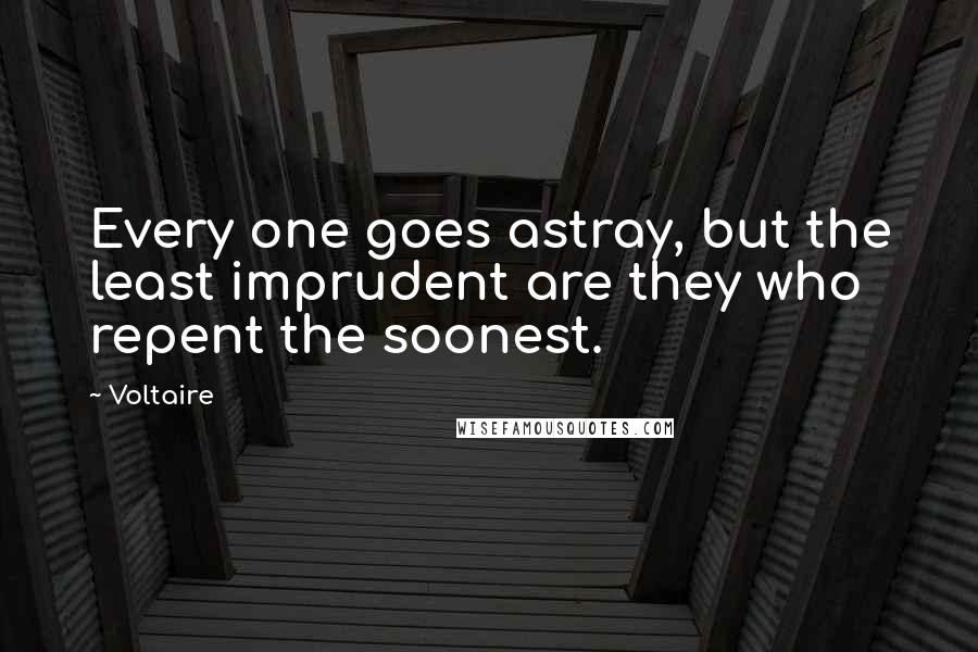 Voltaire Quotes: Every one goes astray, but the least imprudent are they who repent the soonest.