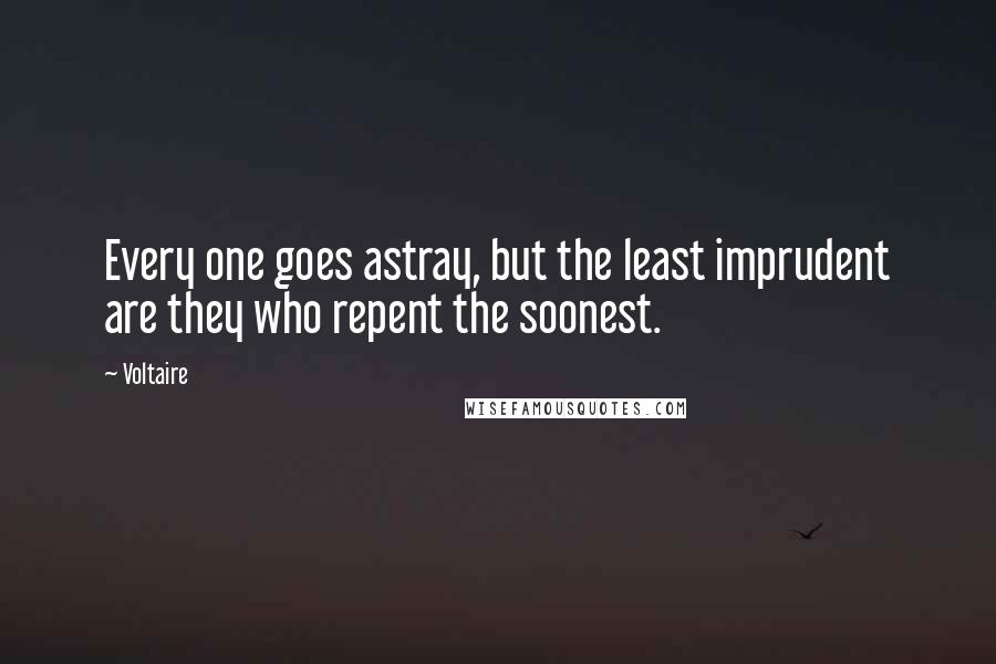 Voltaire Quotes: Every one goes astray, but the least imprudent are they who repent the soonest.