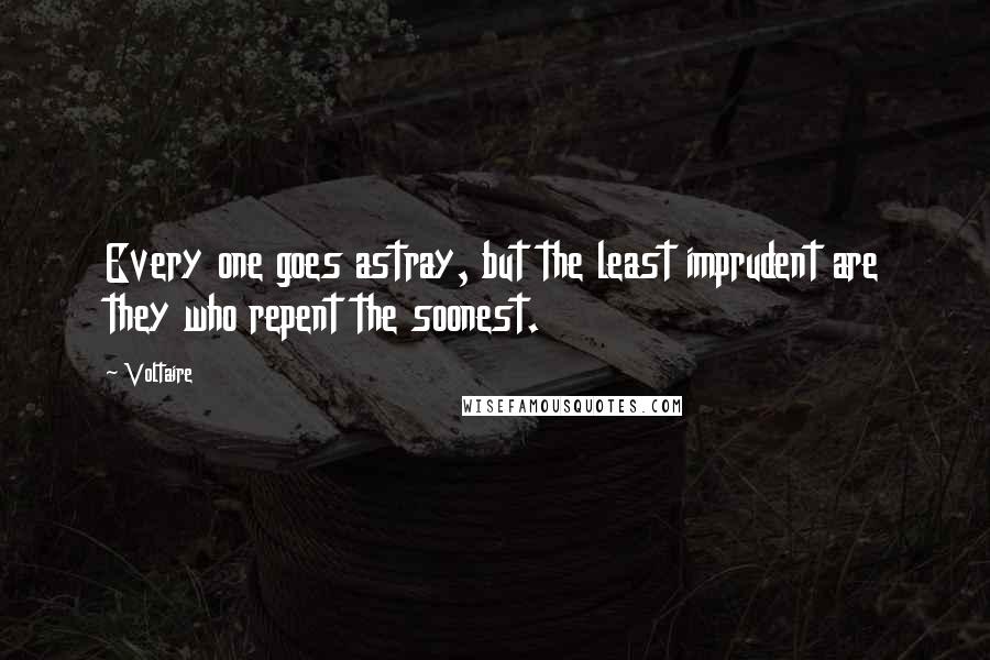 Voltaire Quotes: Every one goes astray, but the least imprudent are they who repent the soonest.