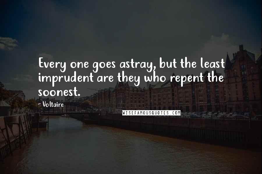 Voltaire Quotes: Every one goes astray, but the least imprudent are they who repent the soonest.