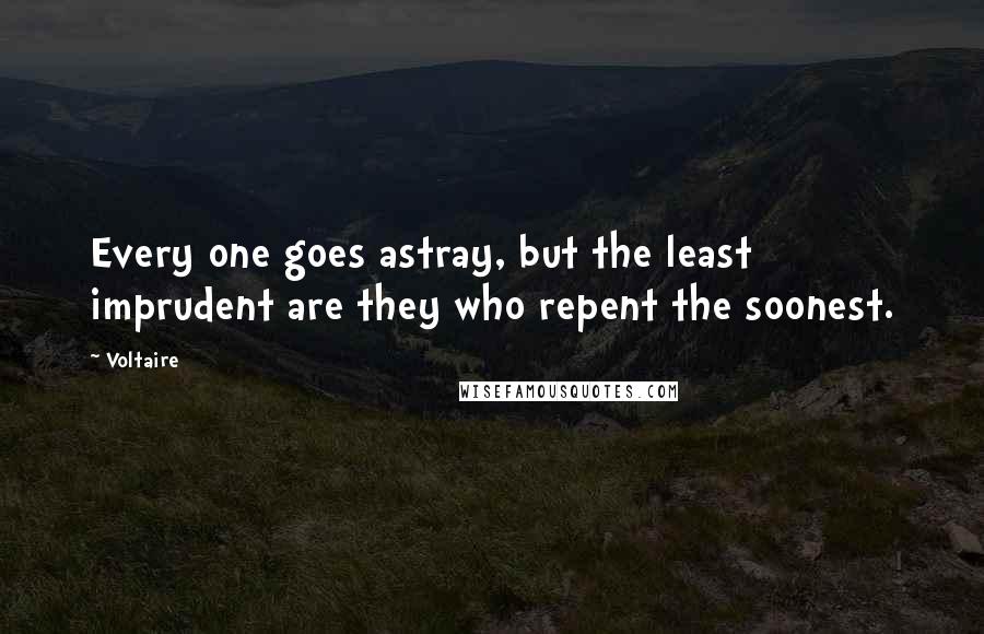 Voltaire Quotes: Every one goes astray, but the least imprudent are they who repent the soonest.