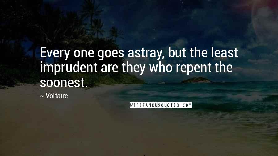 Voltaire Quotes: Every one goes astray, but the least imprudent are they who repent the soonest.