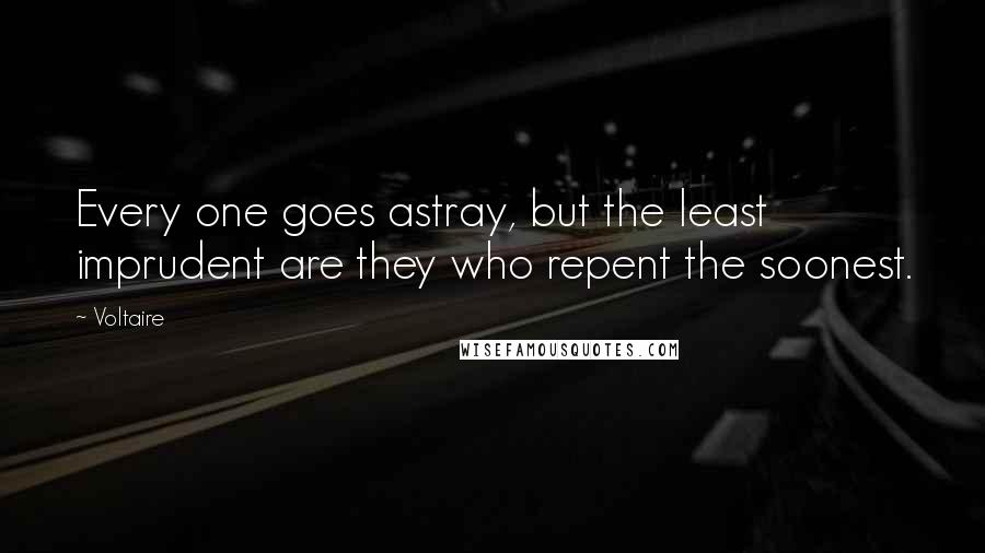 Voltaire Quotes: Every one goes astray, but the least imprudent are they who repent the soonest.