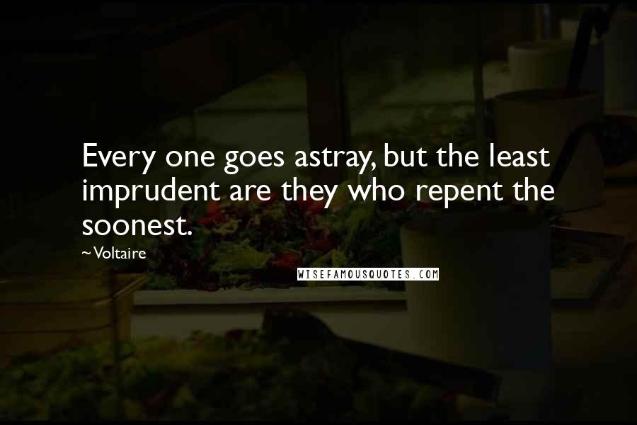 Voltaire Quotes: Every one goes astray, but the least imprudent are they who repent the soonest.