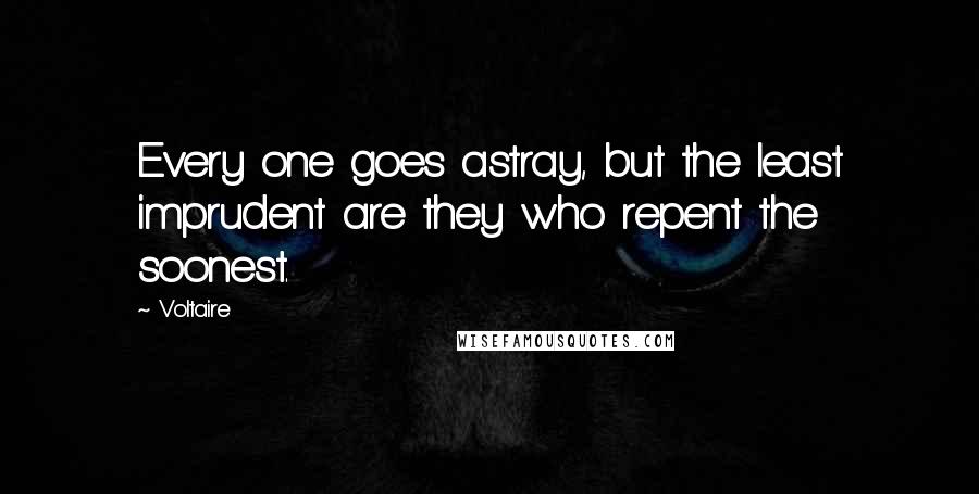 Voltaire Quotes: Every one goes astray, but the least imprudent are they who repent the soonest.