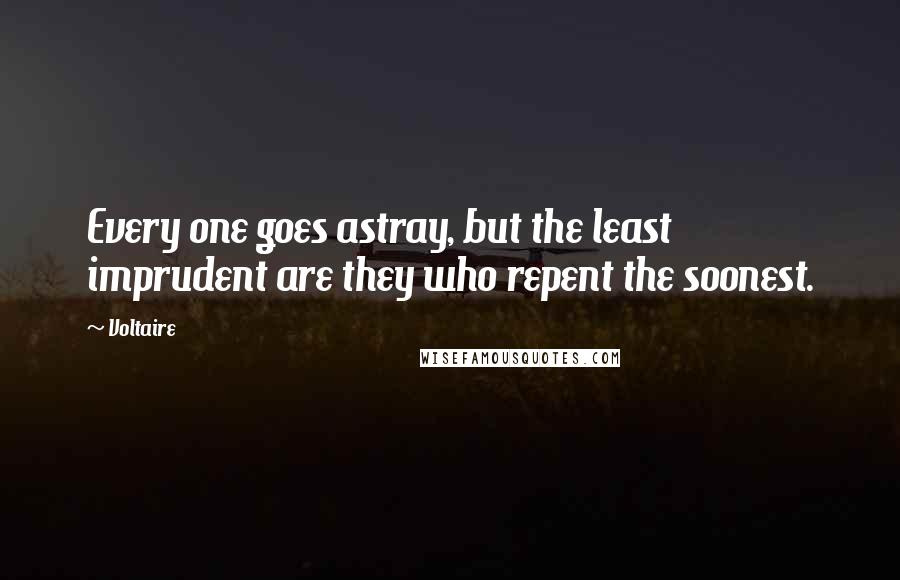 Voltaire Quotes: Every one goes astray, but the least imprudent are they who repent the soonest.