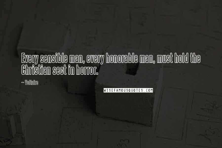 Voltaire Quotes: Every sensible man, every honorable man, must hold the Christian sect in horror.