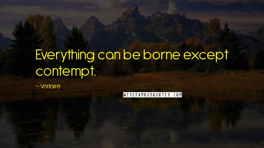 Voltaire Quotes: Everything can be borne except contempt.