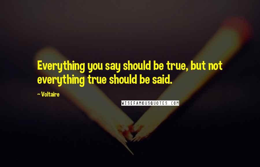 Voltaire Quotes: Everything you say should be true, but not everything true should be said.