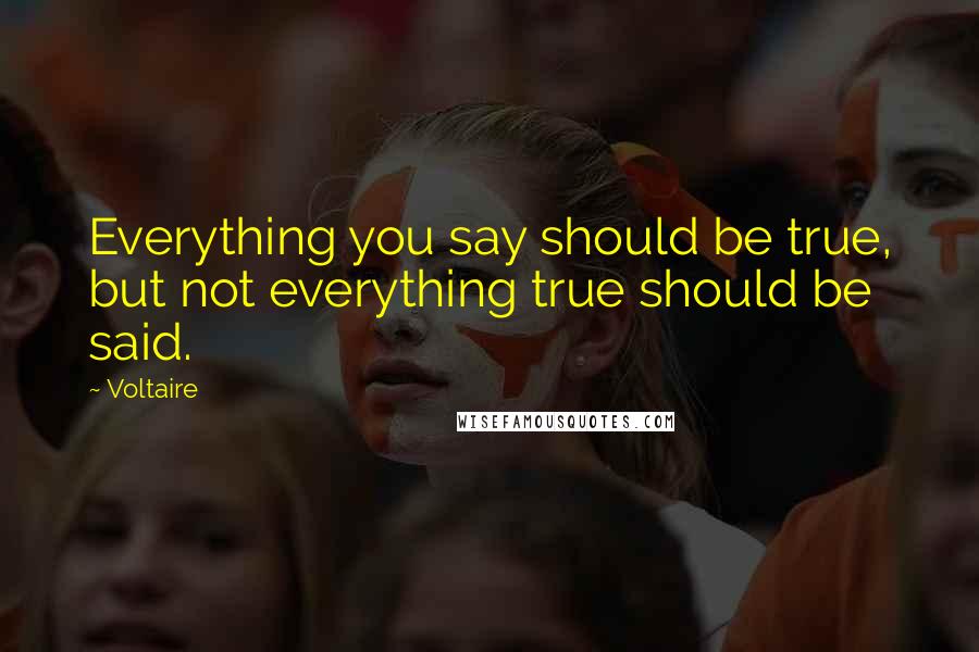 Voltaire Quotes: Everything you say should be true, but not everything true should be said.