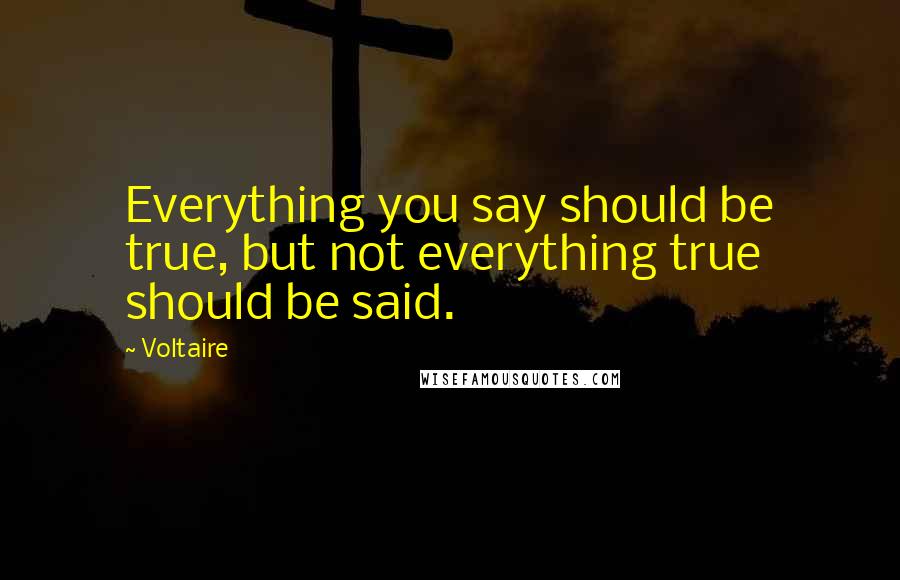 Voltaire Quotes: Everything you say should be true, but not everything true should be said.