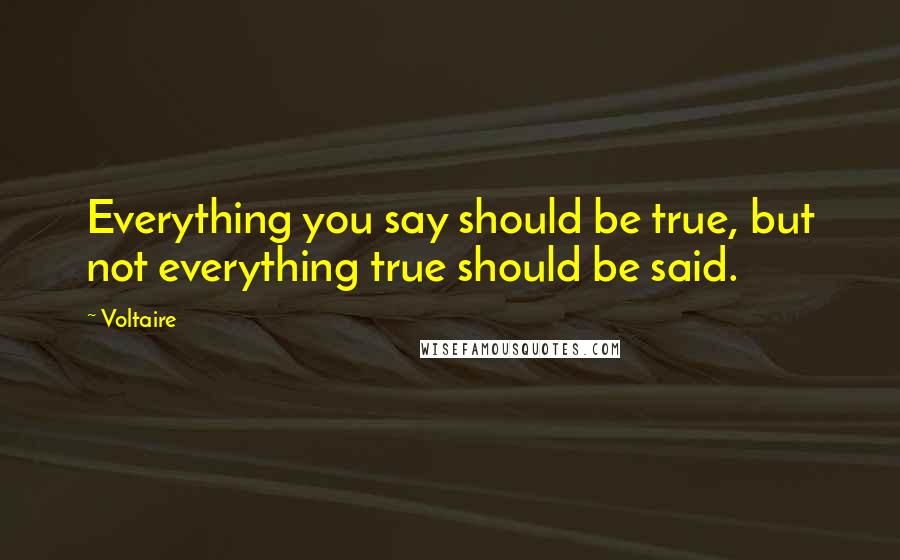 Voltaire Quotes: Everything you say should be true, but not everything true should be said.