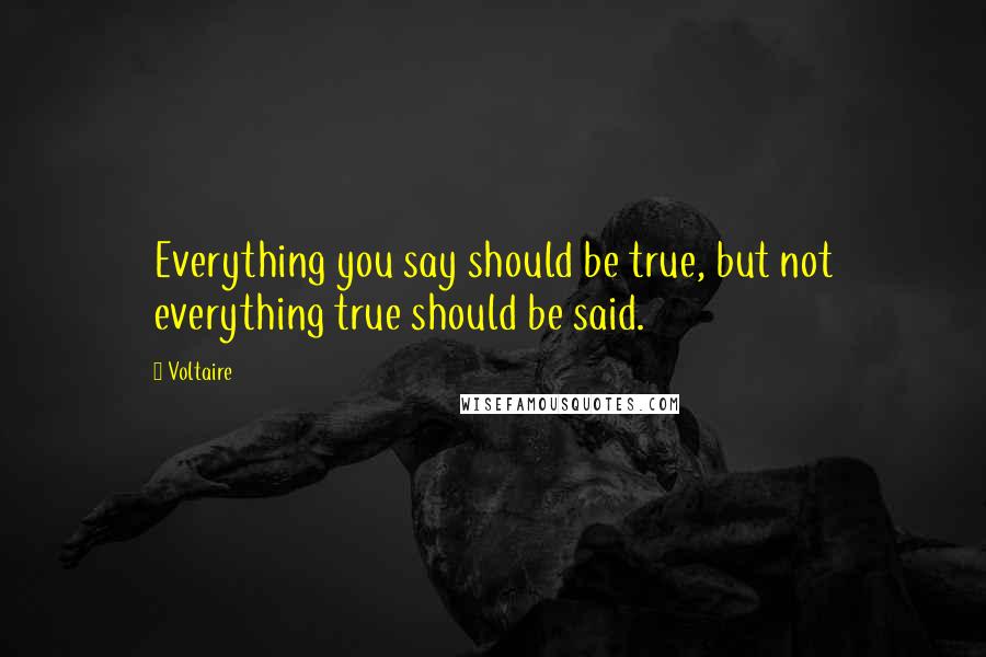 Voltaire Quotes: Everything you say should be true, but not everything true should be said.