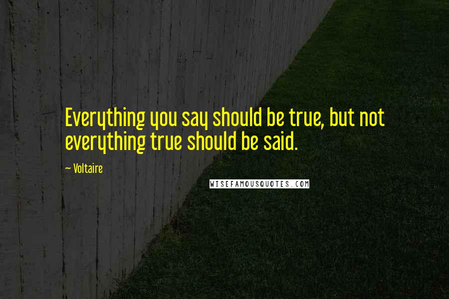 Voltaire Quotes: Everything you say should be true, but not everything true should be said.