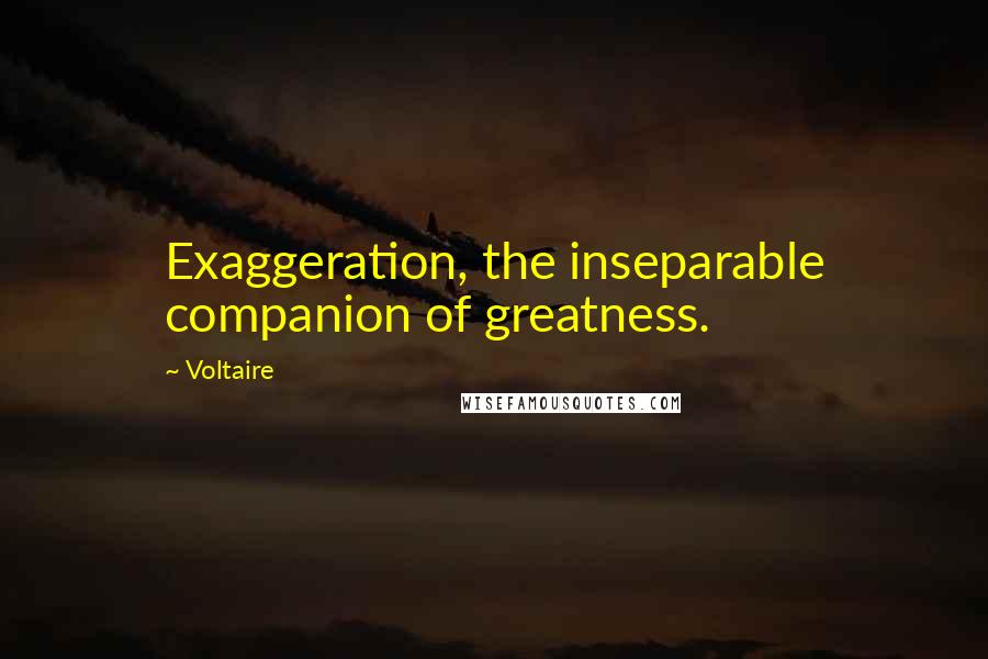 Voltaire Quotes: Exaggeration, the inseparable companion of greatness.