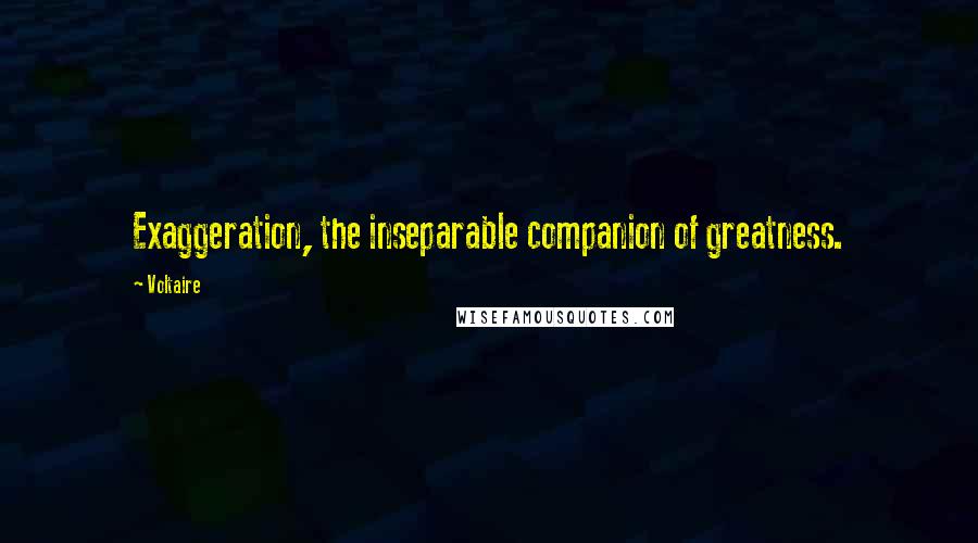 Voltaire Quotes: Exaggeration, the inseparable companion of greatness.