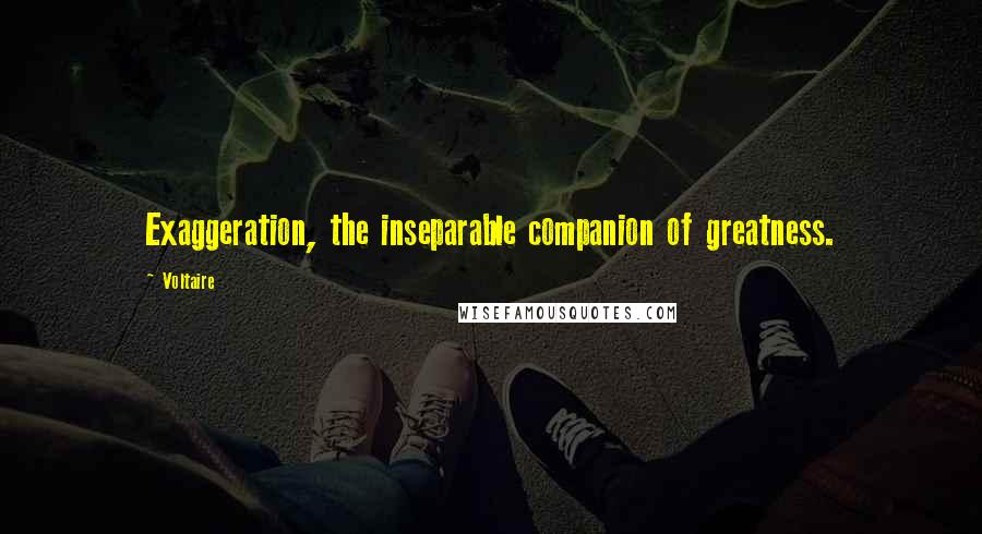 Voltaire Quotes: Exaggeration, the inseparable companion of greatness.