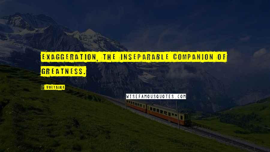 Voltaire Quotes: Exaggeration, the inseparable companion of greatness.