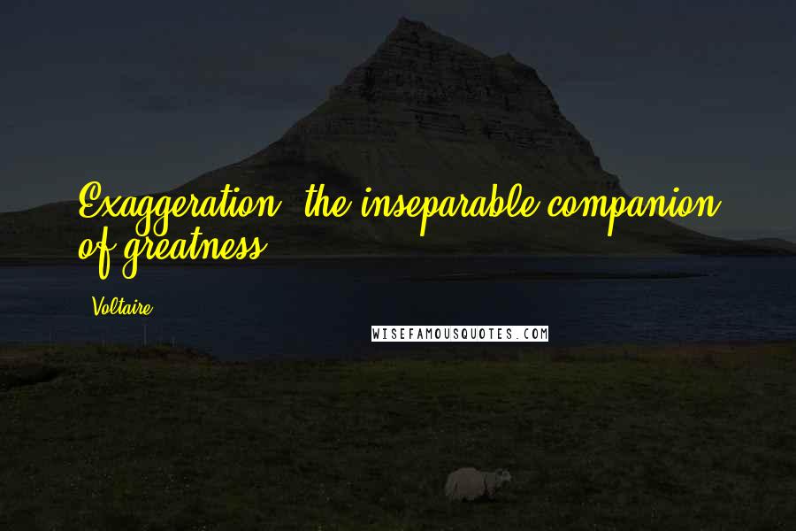 Voltaire Quotes: Exaggeration, the inseparable companion of greatness.