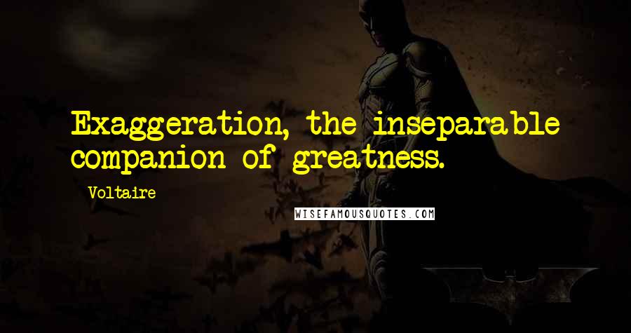 Voltaire Quotes: Exaggeration, the inseparable companion of greatness.