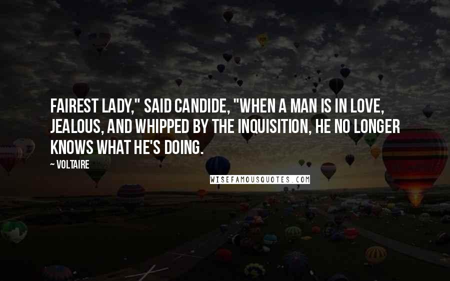 Voltaire Quotes: Fairest lady," said Candide, "when a man is in love, jealous, and whipped by the Inquisition, he no longer knows what he's doing.