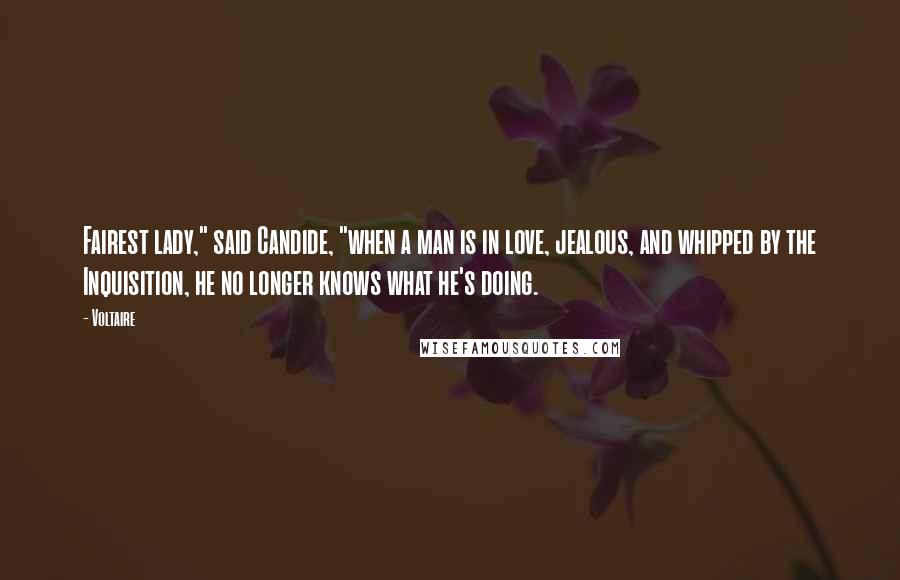 Voltaire Quotes: Fairest lady," said Candide, "when a man is in love, jealous, and whipped by the Inquisition, he no longer knows what he's doing.