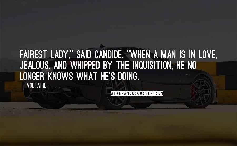 Voltaire Quotes: Fairest lady," said Candide, "when a man is in love, jealous, and whipped by the Inquisition, he no longer knows what he's doing.