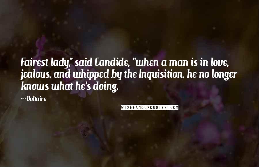 Voltaire Quotes: Fairest lady," said Candide, "when a man is in love, jealous, and whipped by the Inquisition, he no longer knows what he's doing.
