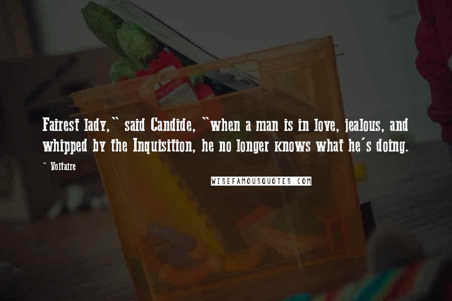 Voltaire Quotes: Fairest lady," said Candide, "when a man is in love, jealous, and whipped by the Inquisition, he no longer knows what he's doing.