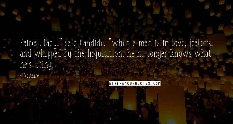 Voltaire Quotes: Fairest lady," said Candide, "when a man is in love, jealous, and whipped by the Inquisition, he no longer knows what he's doing.