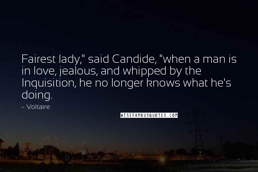 Voltaire Quotes: Fairest lady," said Candide, "when a man is in love, jealous, and whipped by the Inquisition, he no longer knows what he's doing.
