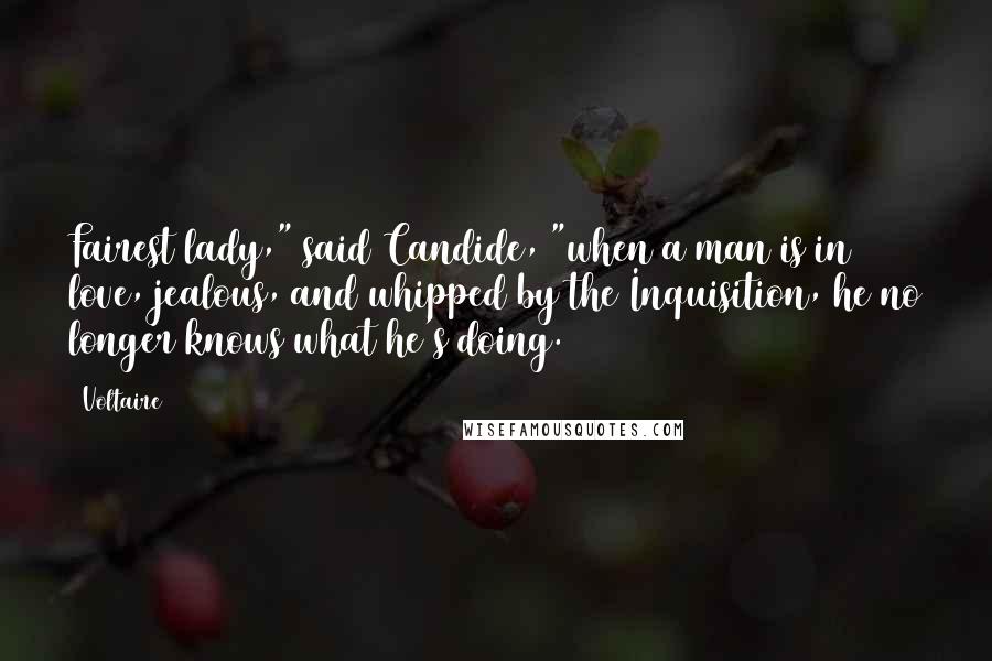 Voltaire Quotes: Fairest lady," said Candide, "when a man is in love, jealous, and whipped by the Inquisition, he no longer knows what he's doing.