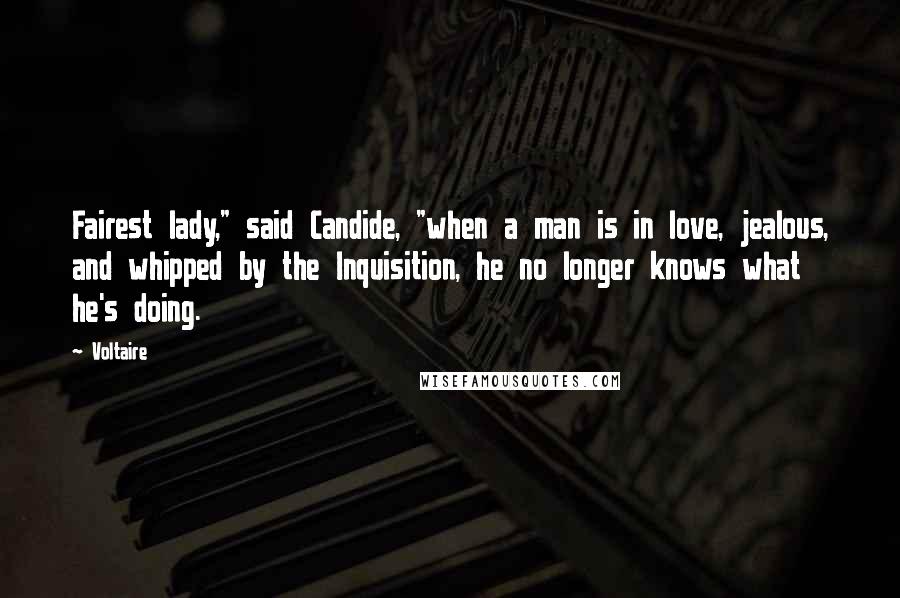 Voltaire Quotes: Fairest lady," said Candide, "when a man is in love, jealous, and whipped by the Inquisition, he no longer knows what he's doing.