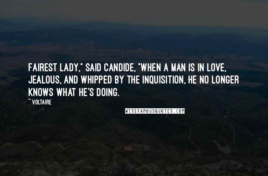 Voltaire Quotes: Fairest lady," said Candide, "when a man is in love, jealous, and whipped by the Inquisition, he no longer knows what he's doing.
