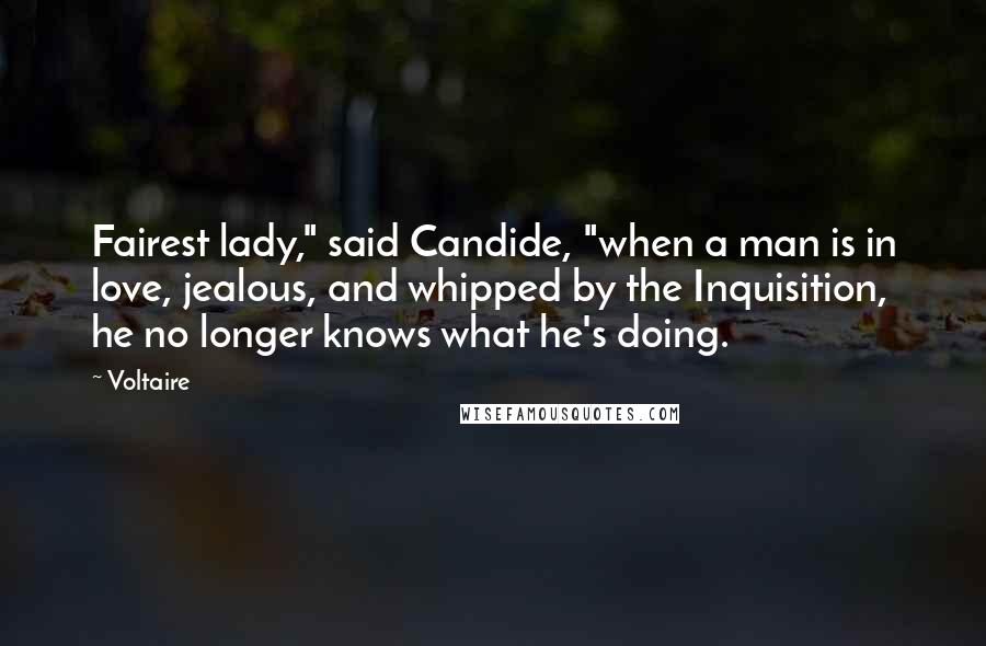 Voltaire Quotes: Fairest lady," said Candide, "when a man is in love, jealous, and whipped by the Inquisition, he no longer knows what he's doing.