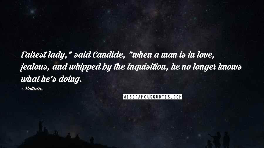 Voltaire Quotes: Fairest lady," said Candide, "when a man is in love, jealous, and whipped by the Inquisition, he no longer knows what he's doing.