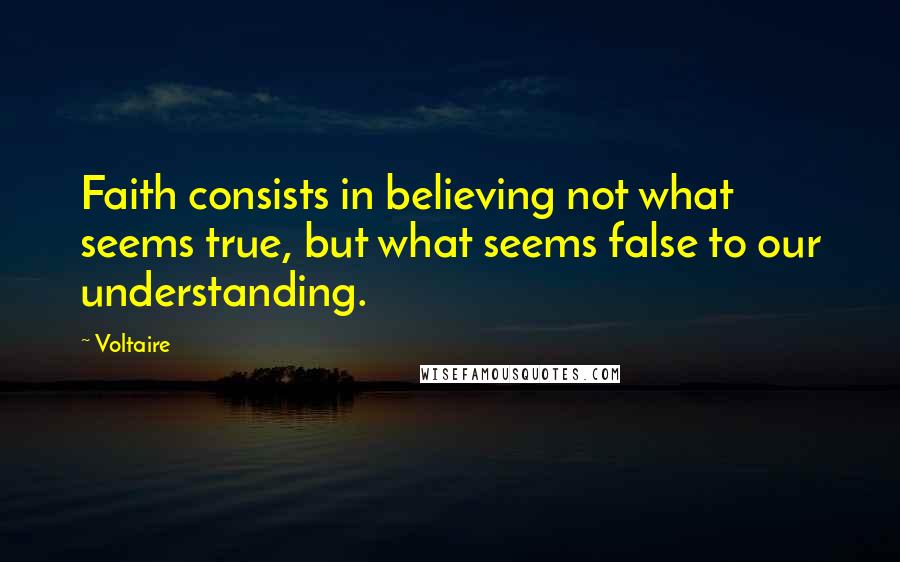 Voltaire Quotes: Faith consists in believing not what seems true, but what seems false to our understanding.