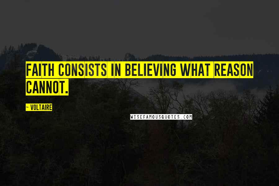 Voltaire Quotes: Faith consists in believing what reason cannot.