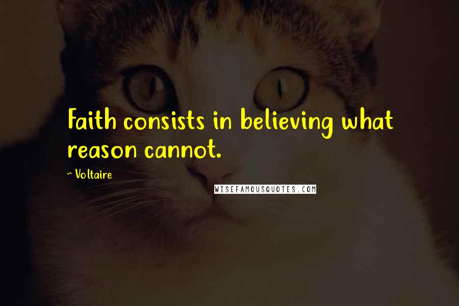 Voltaire Quotes: Faith consists in believing what reason cannot.