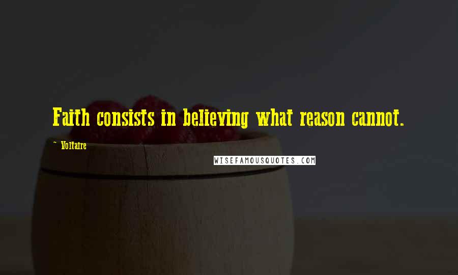 Voltaire Quotes: Faith consists in believing what reason cannot.