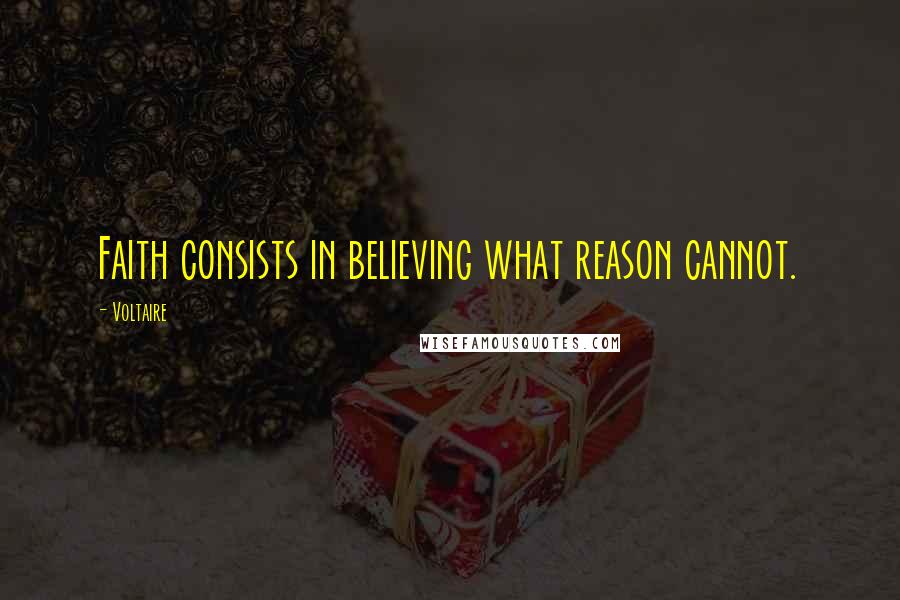 Voltaire Quotes: Faith consists in believing what reason cannot.