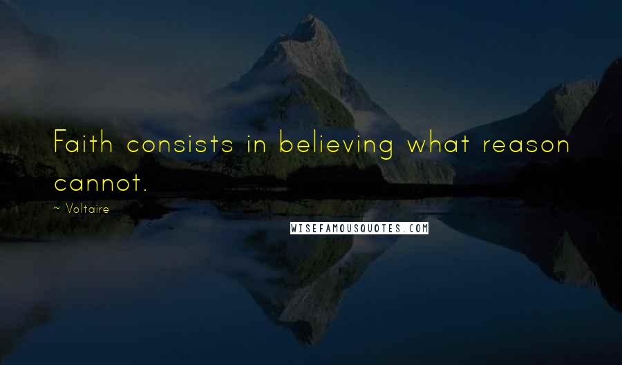 Voltaire Quotes: Faith consists in believing what reason cannot.