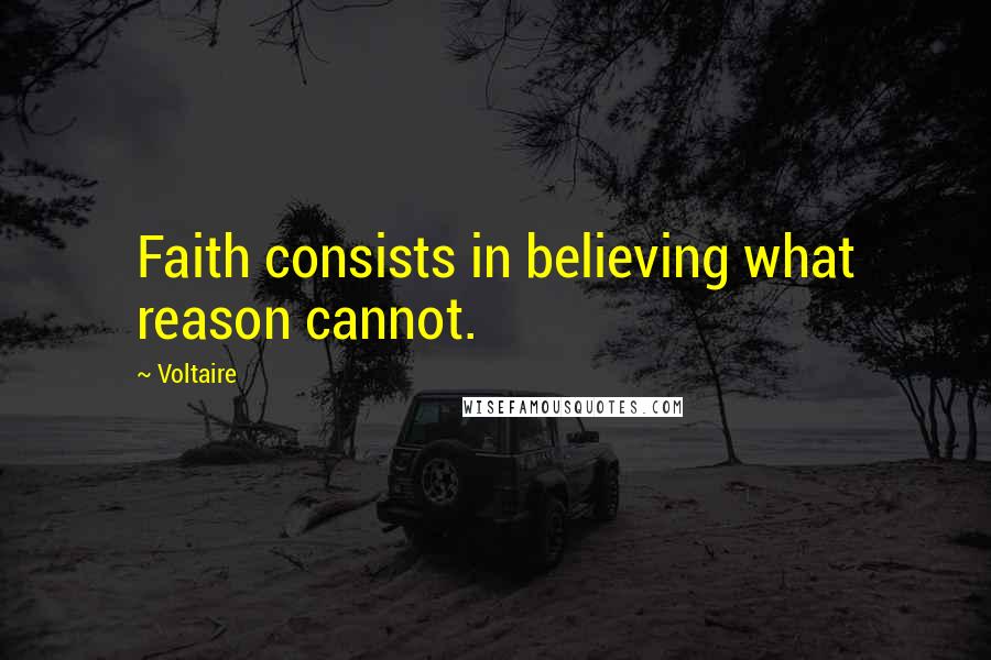 Voltaire Quotes: Faith consists in believing what reason cannot.