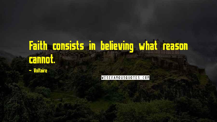 Voltaire Quotes: Faith consists in believing what reason cannot.