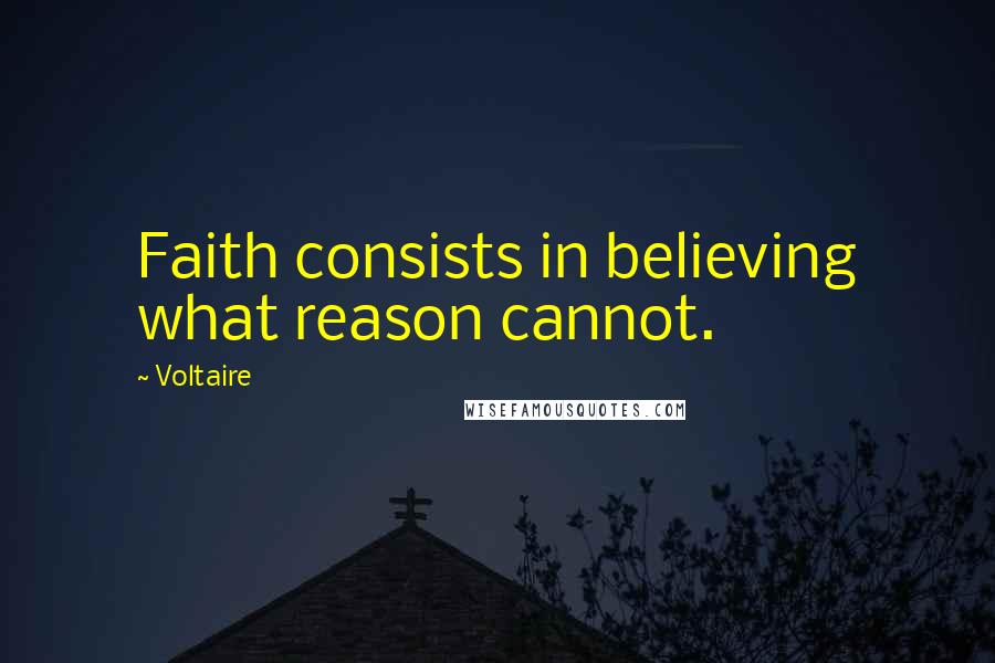 Voltaire Quotes: Faith consists in believing what reason cannot.