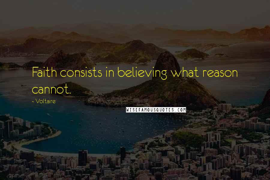 Voltaire Quotes: Faith consists in believing what reason cannot.